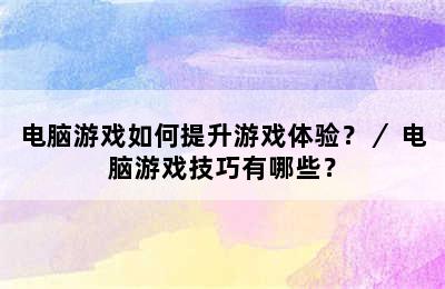 电脑游戏如何提升游戏体验？／ 电脑游戏技巧有哪些？